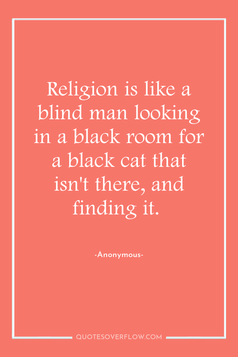 Religion is like a blind man looking in a black...