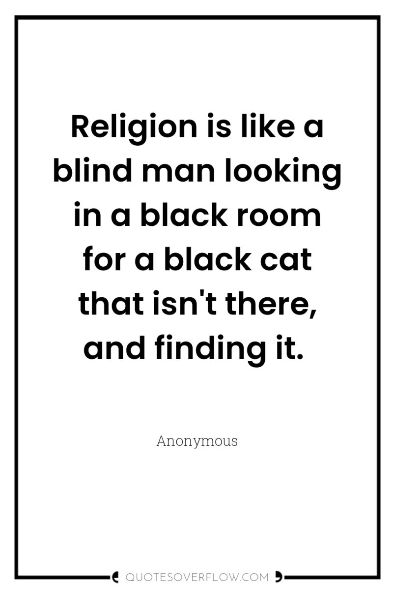 Religion is like a blind man looking in a black...