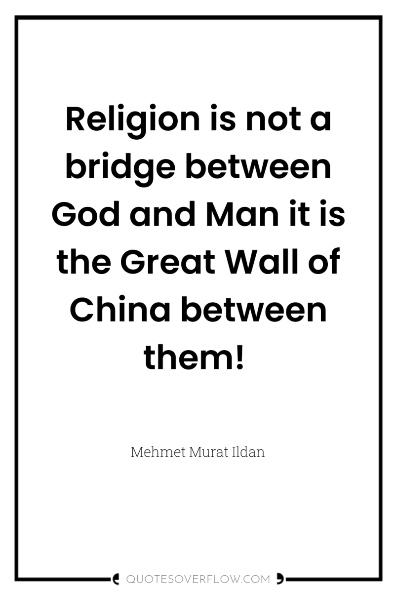 Religion is not a bridge between God and Man it...