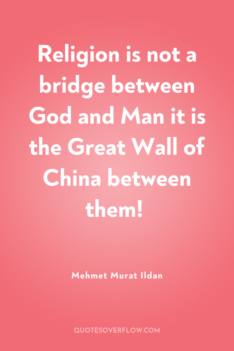Religion is not a bridge between God and Man it...