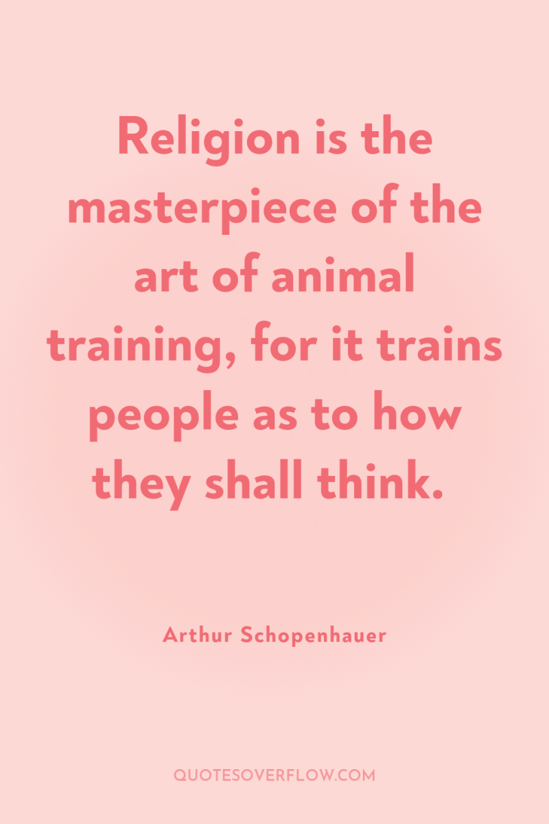 Religion is the masterpiece of the art of animal training,...