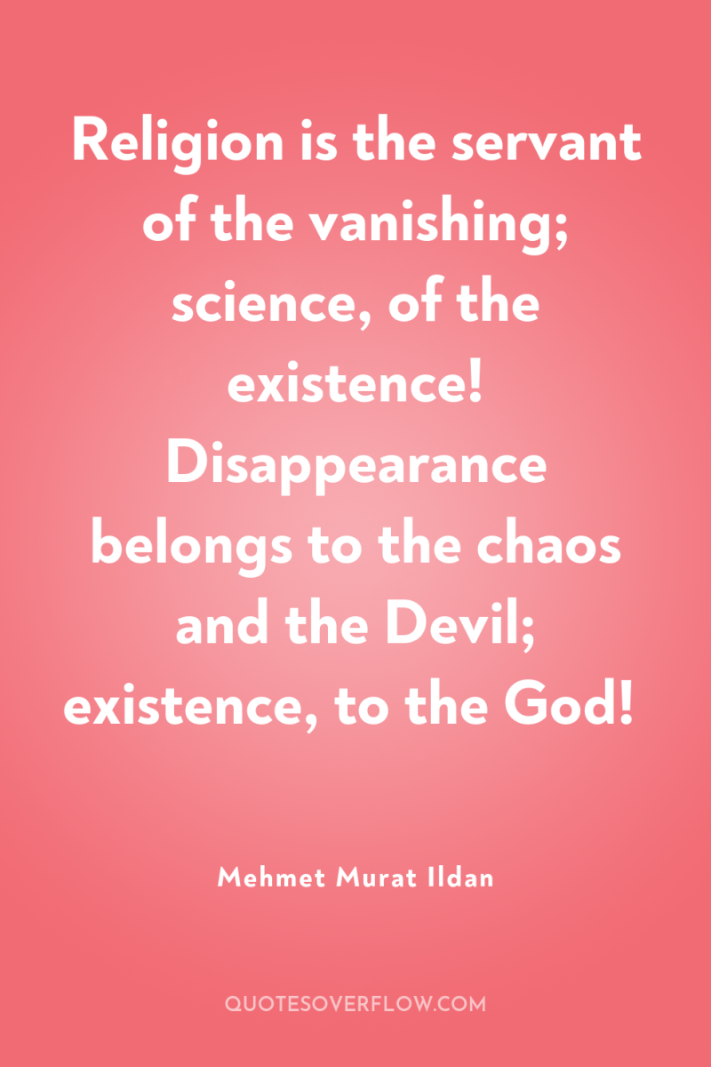 Religion is the servant of the vanishing; science, of the...