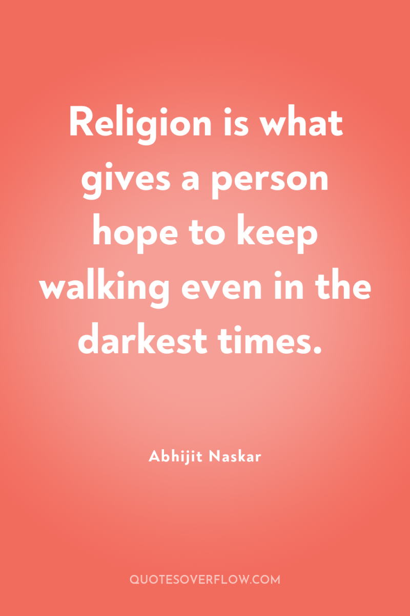 Religion is what gives a person hope to keep walking...