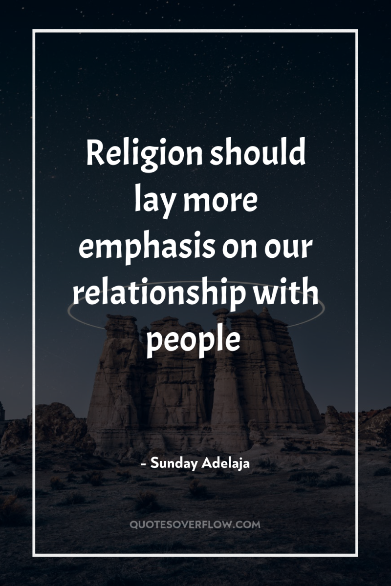 Religion should lay more emphasis on our relationship with people 