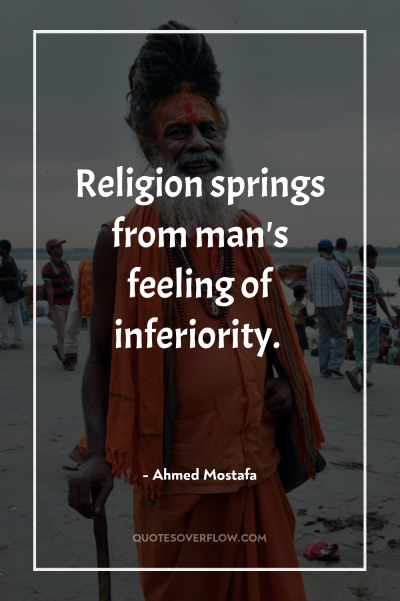 Religion springs from man's feeling of inferiority. 