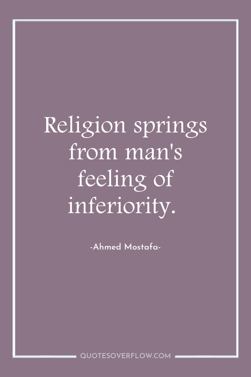 Religion springs from man's feeling of inferiority. 