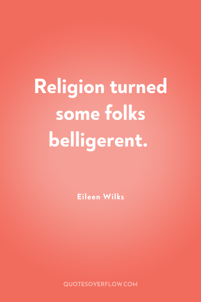 Religion turned some folks belligerent. 