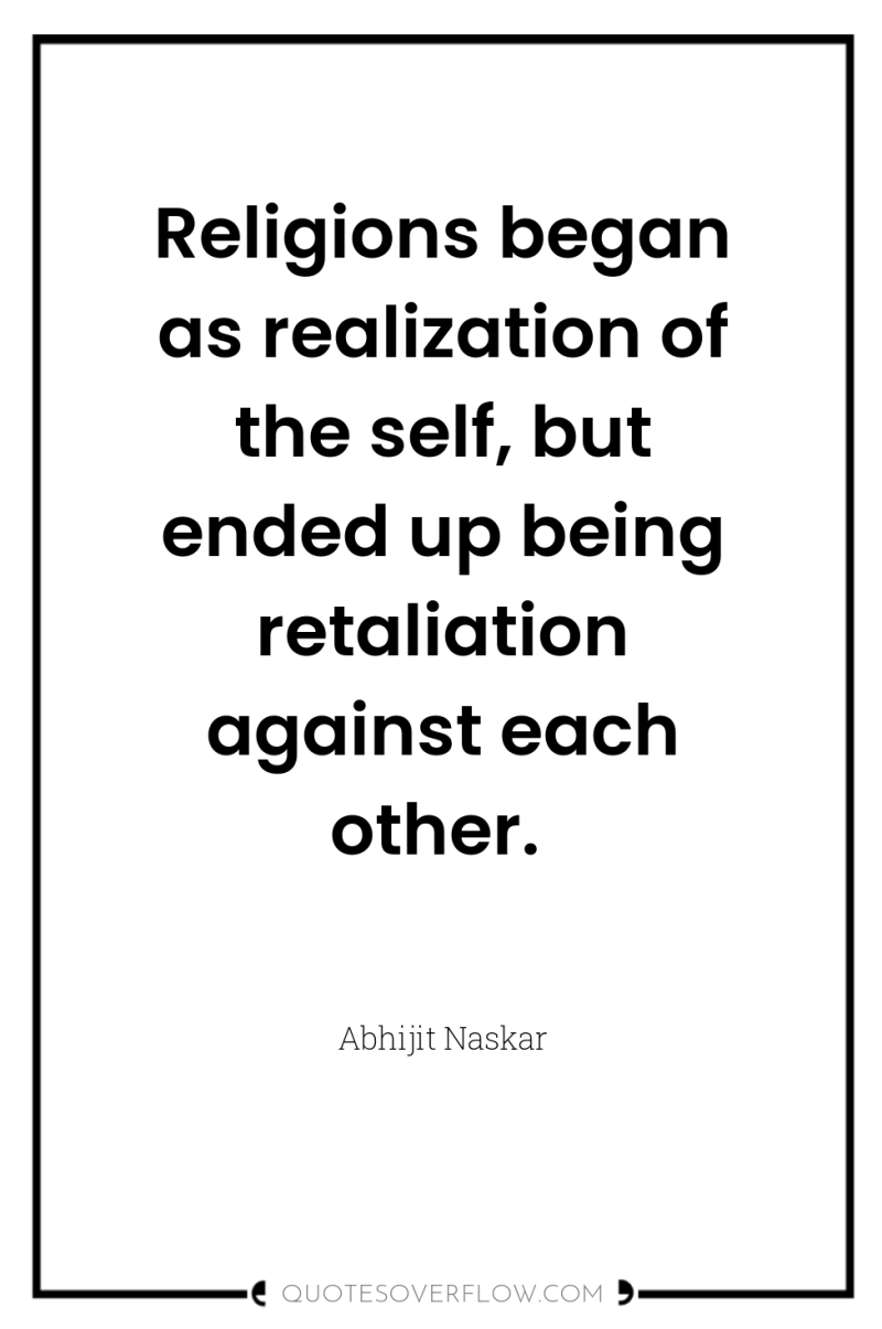 Religions began as realization of the self, but ended up...