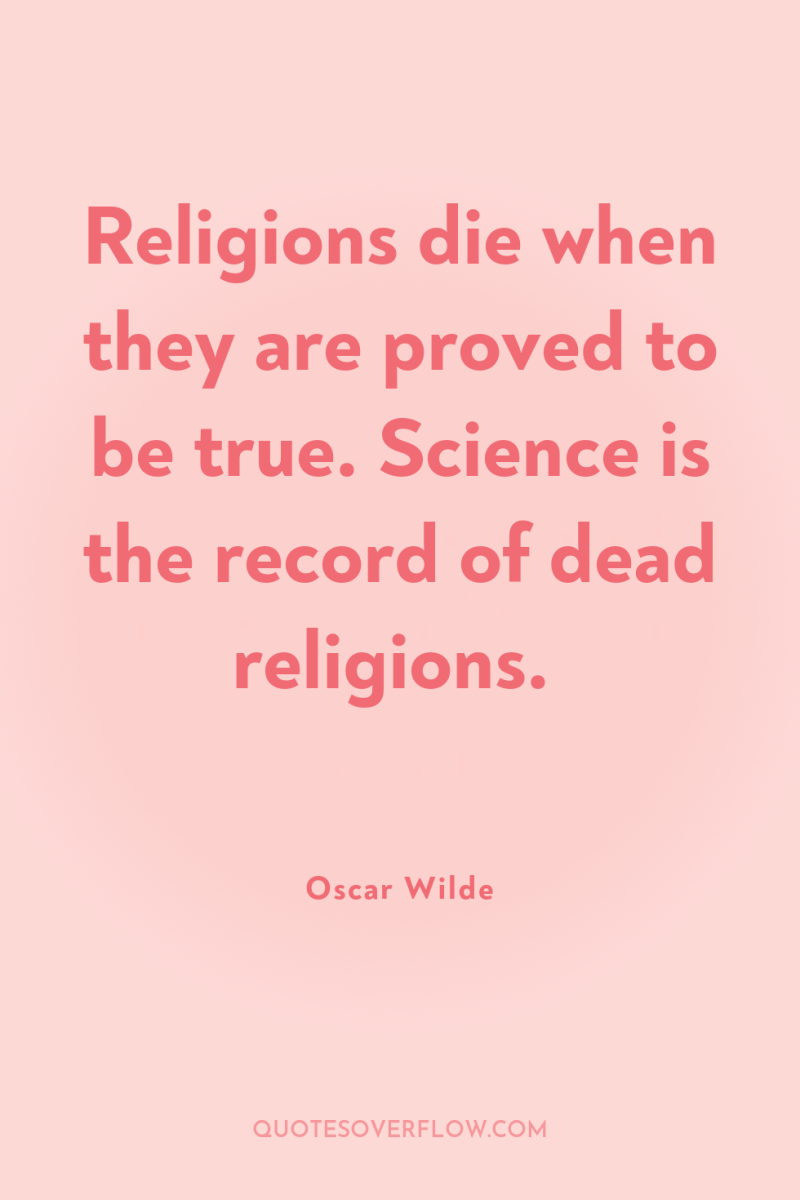 Religions die when they are proved to be true. Science...