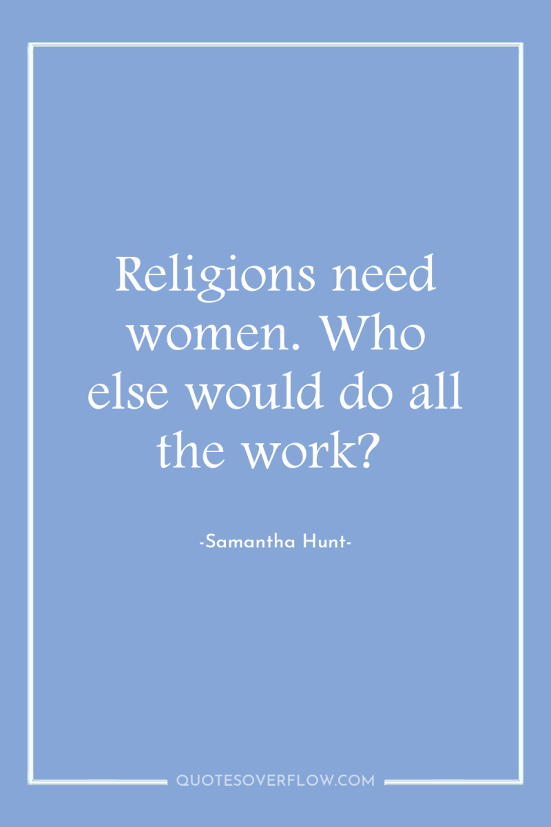 Religions need women. Who else would do all the work? 
