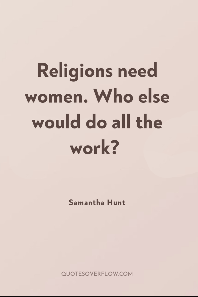 Religions need women. Who else would do all the work? 