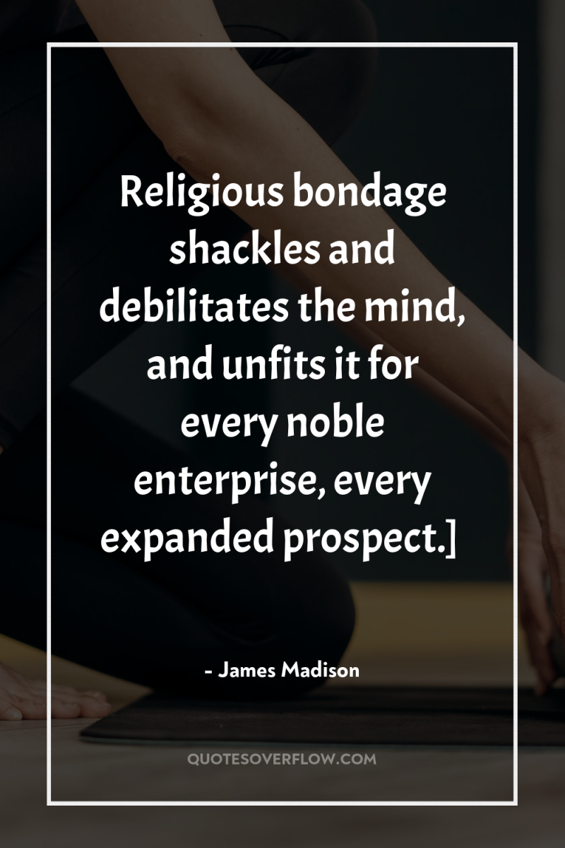 Religious bondage shackles and debilitates the mind, and unfits it...