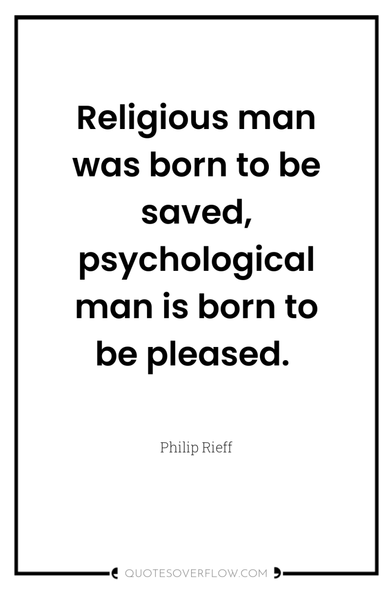 Religious man was born to be saved, psychological man is...