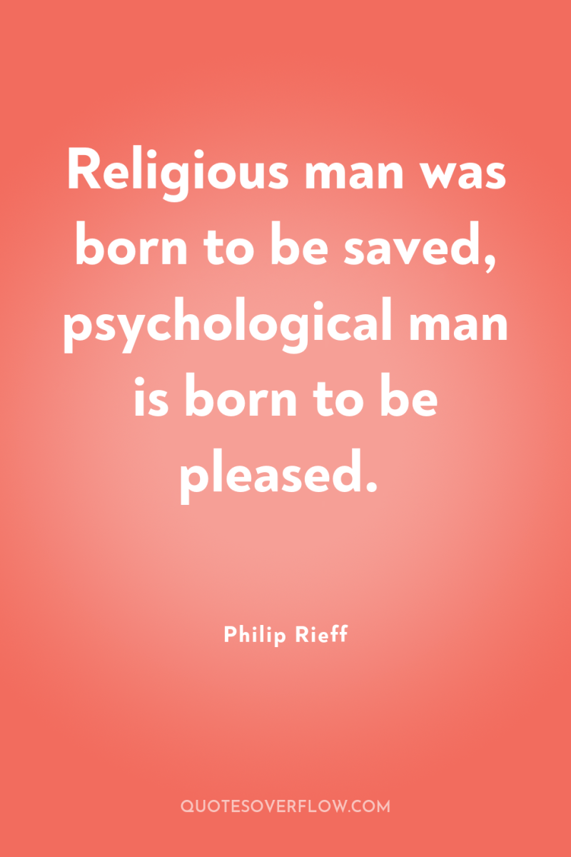 Religious man was born to be saved, psychological man is...
