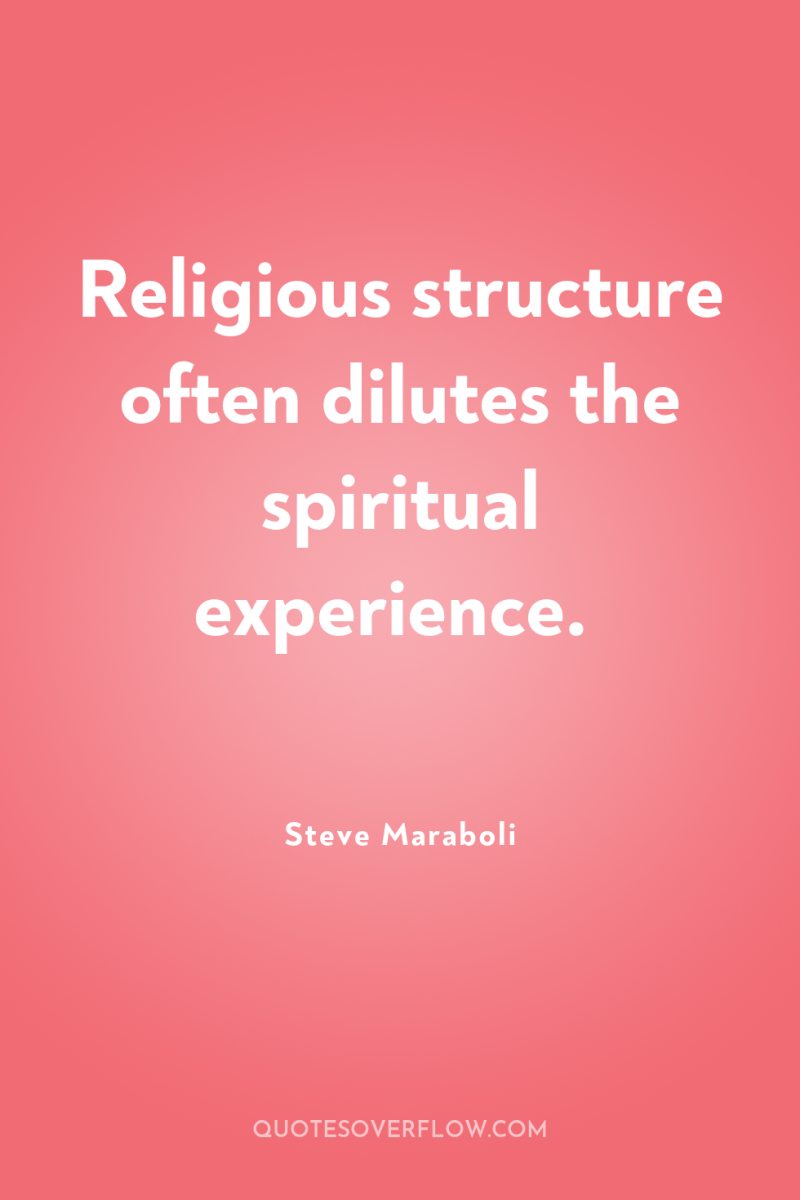 Religious structure often dilutes the spiritual experience. 