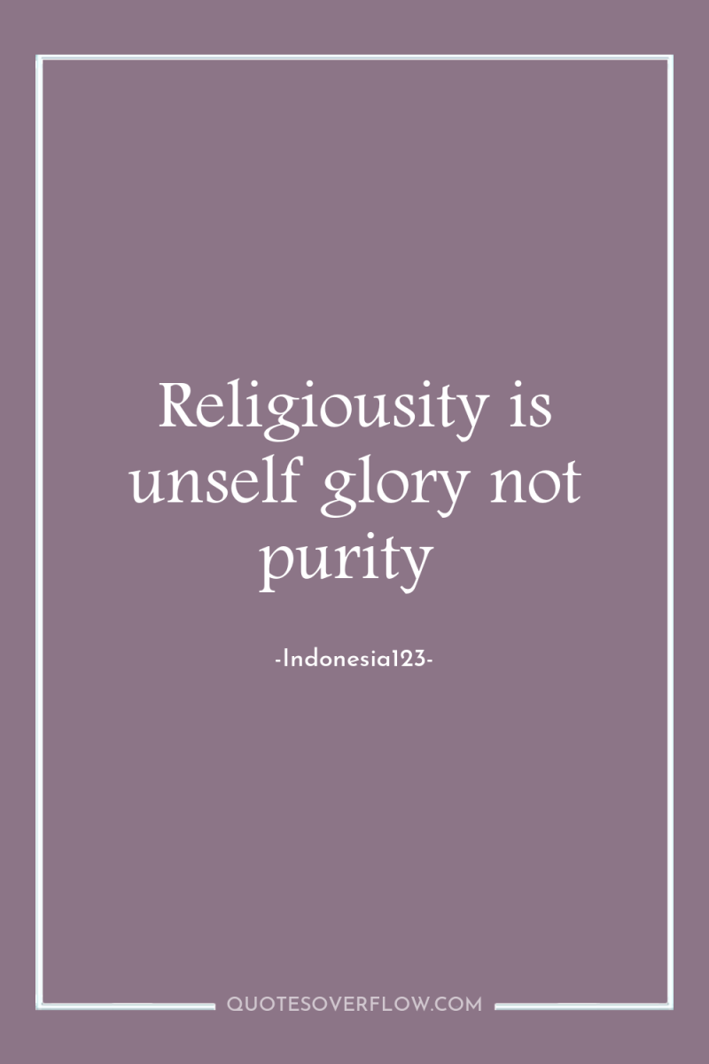 Religiousity is unself glory not purity 