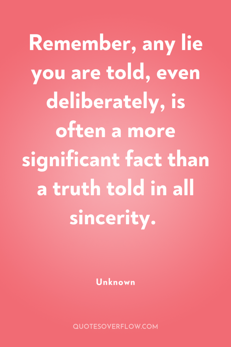 Remember, any lie you are told, even deliberately, is often...