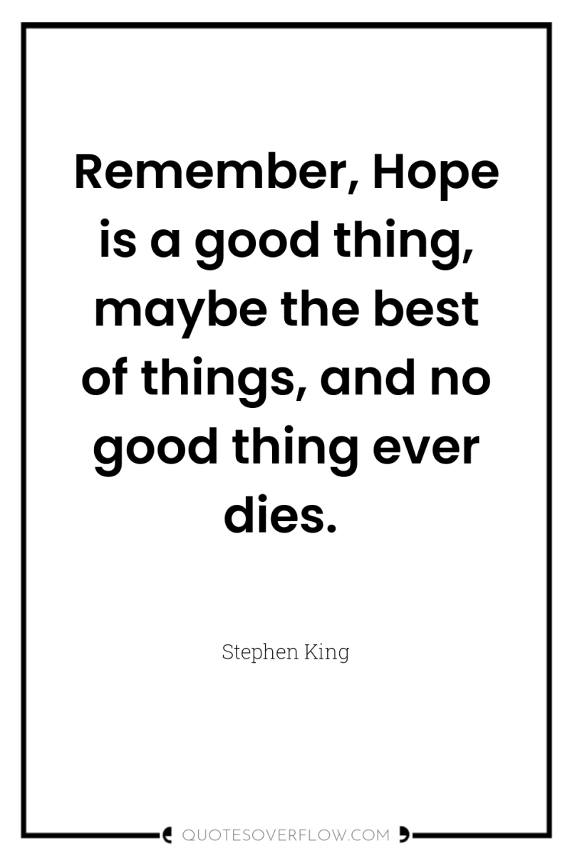 Remember, Hope is a good thing, maybe the best of...