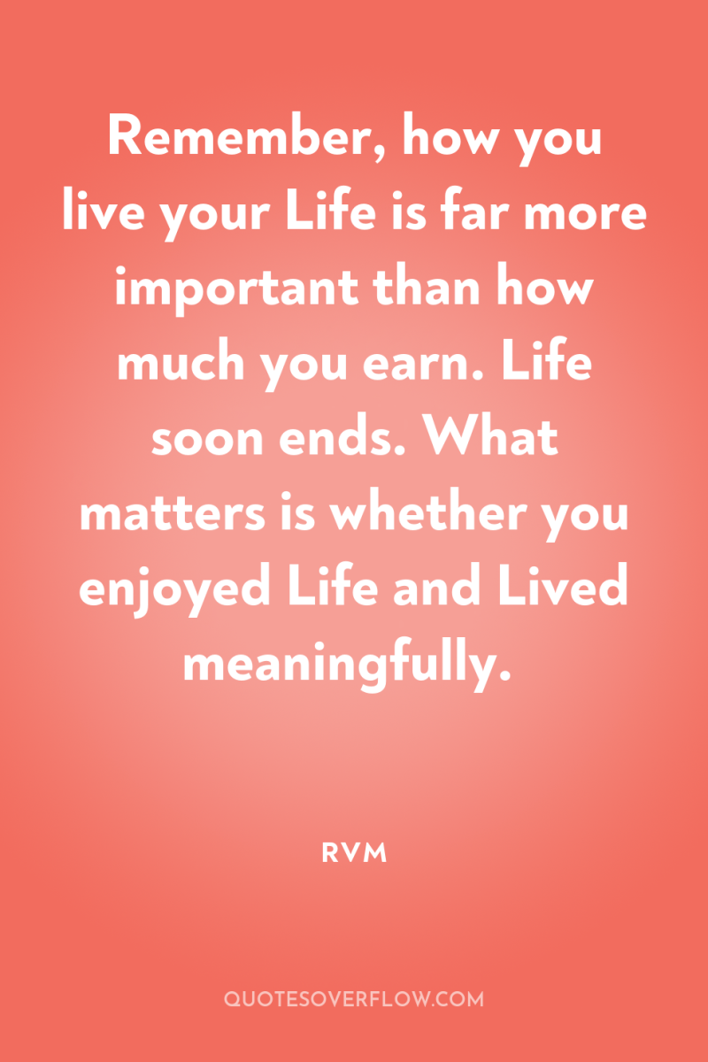 Remember, how you live your Life is far more important...
