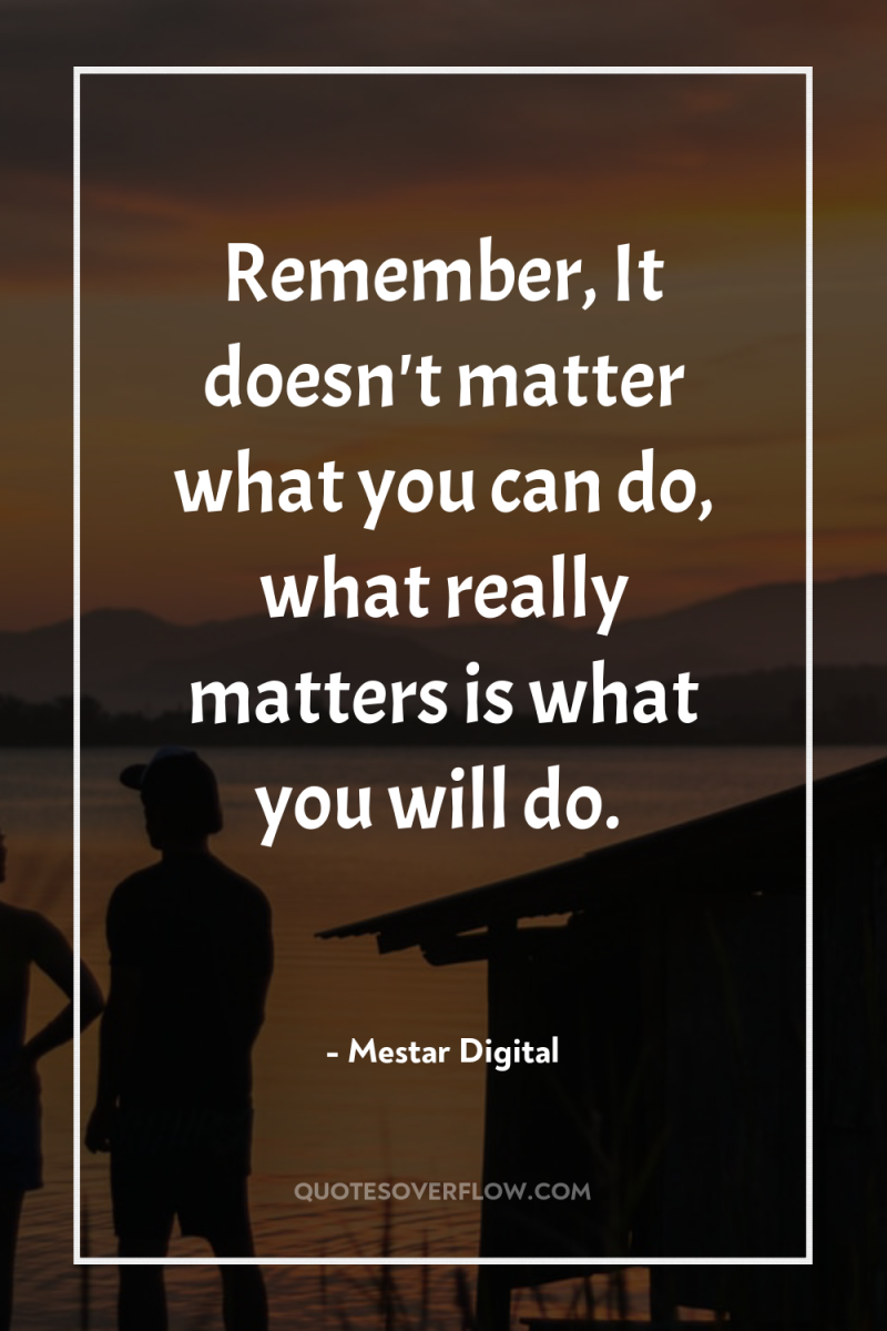 Remember, It doesn't matter what you can do, what really...