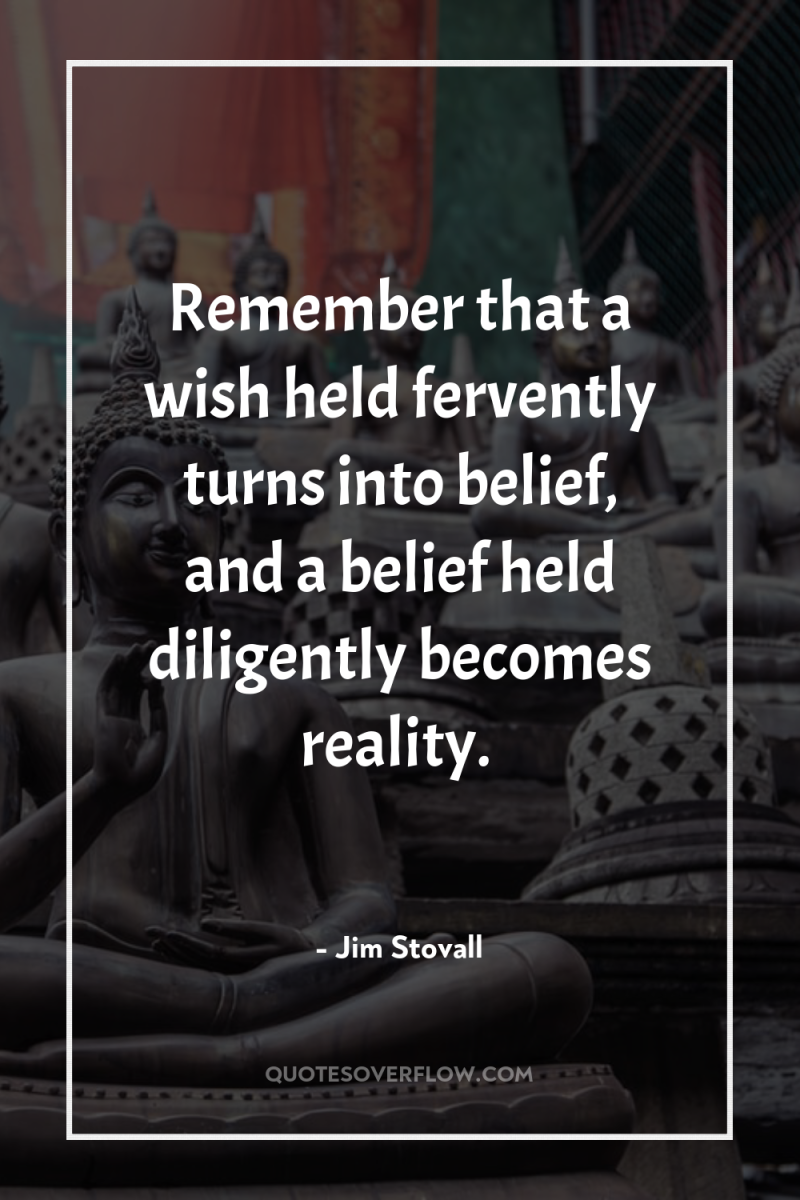 Remember that a wish held fervently turns into belief, and...