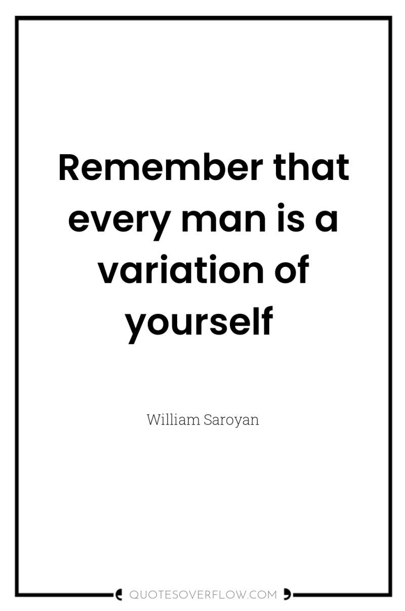Remember that every man is a variation of yourself 
