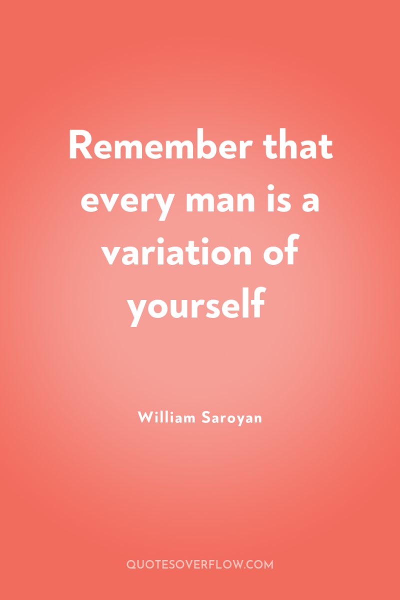 Remember that every man is a variation of yourself 
