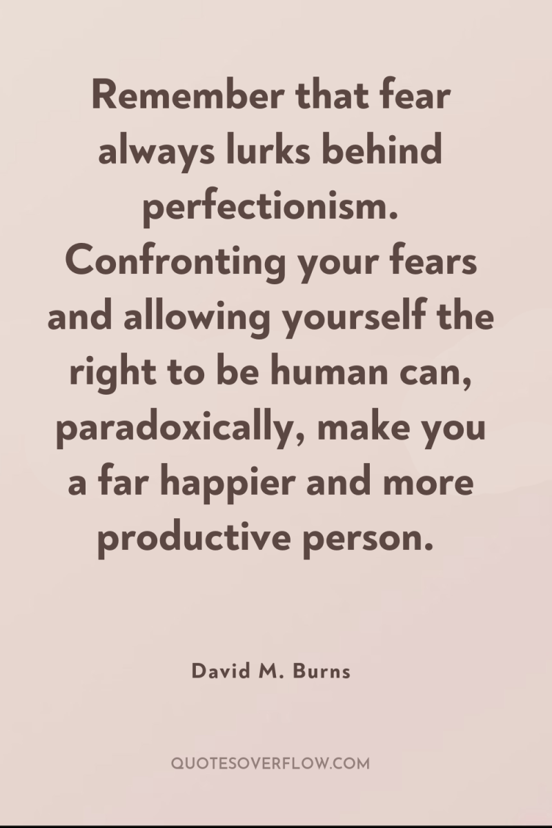 Remember that fear always lurks behind perfectionism. Confronting your fears...