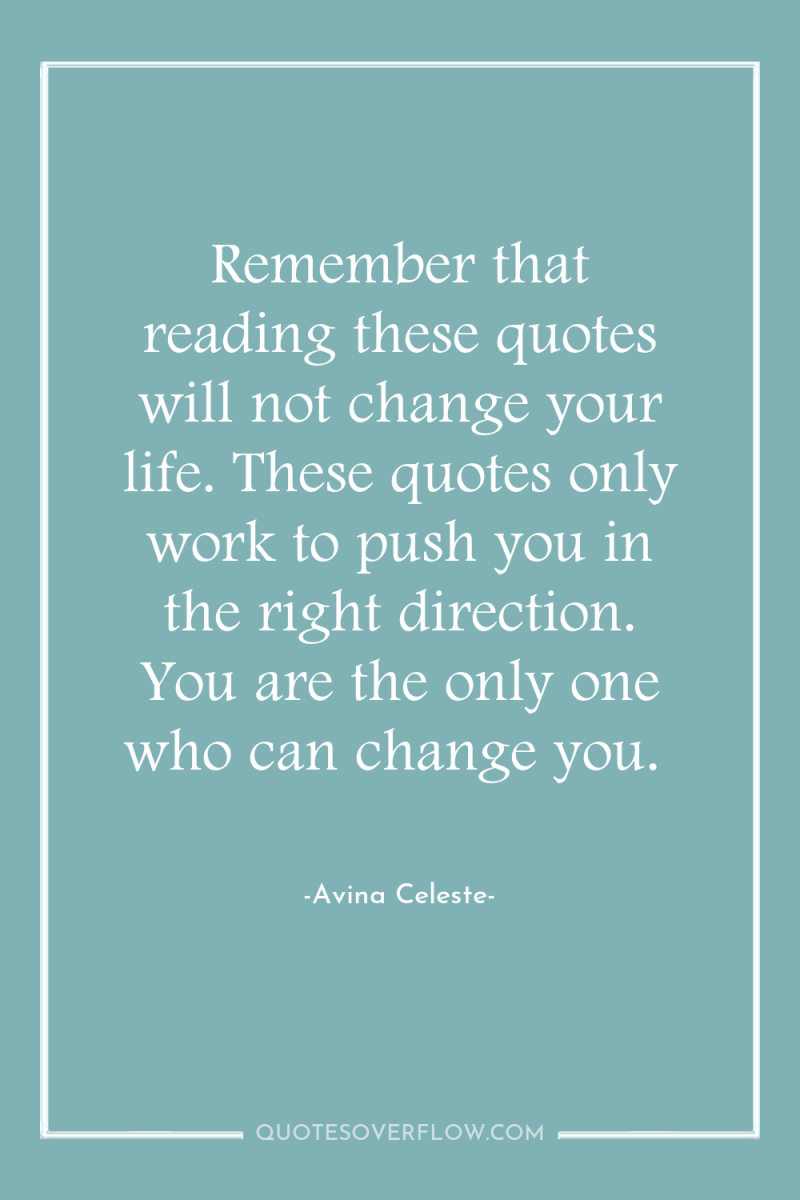 Remember that reading these quotes will not change your life....