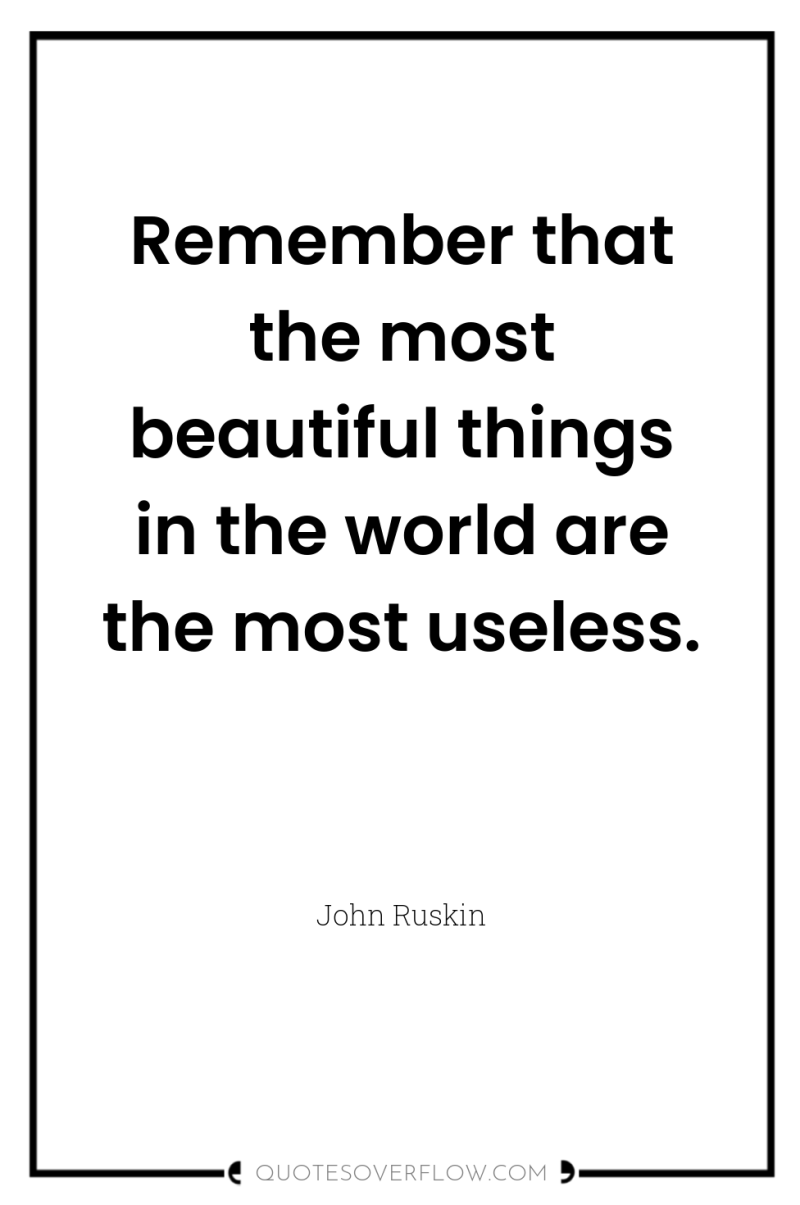 Remember that the most beautiful things in the world are...