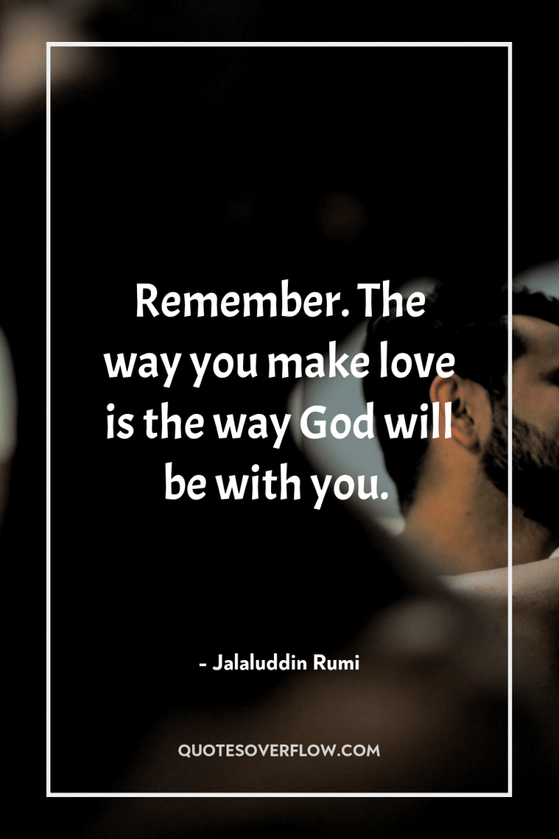 Remember. The way you make love is the way God...