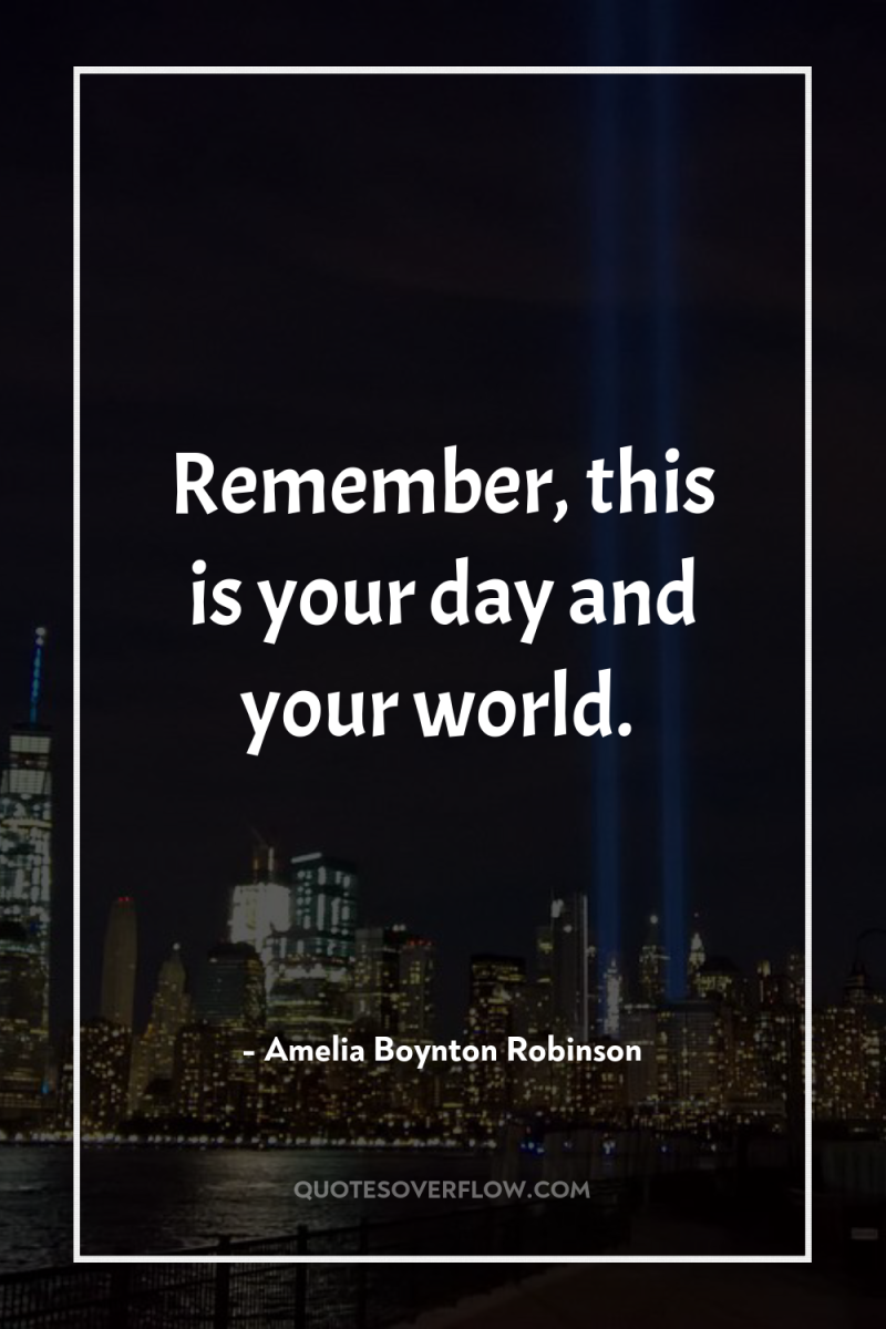 Remember, this is your day and your world. 
