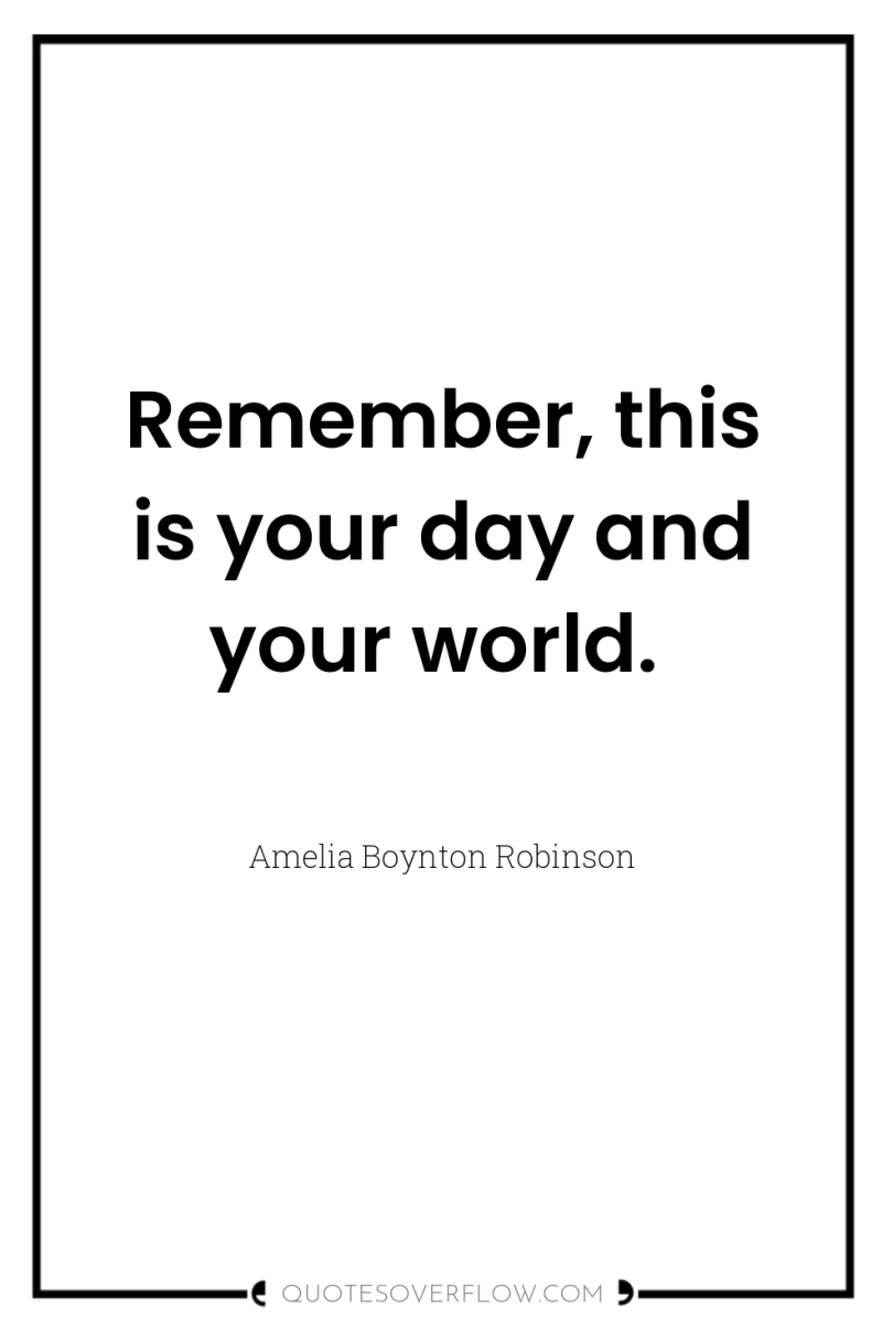 Remember, this is your day and your world. 