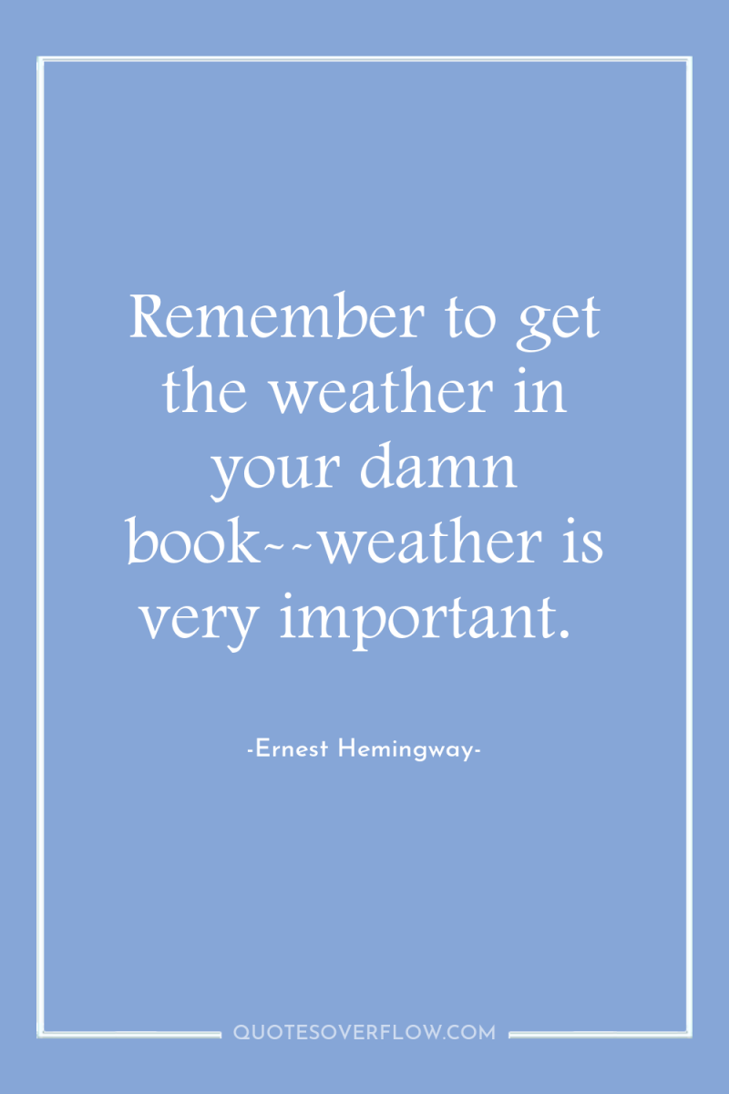 Remember to get the weather in your damn book--weather is...