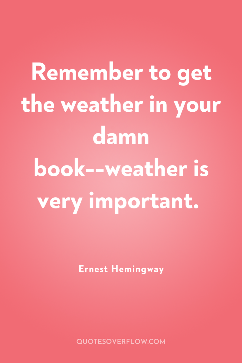 Remember to get the weather in your damn book--weather is...