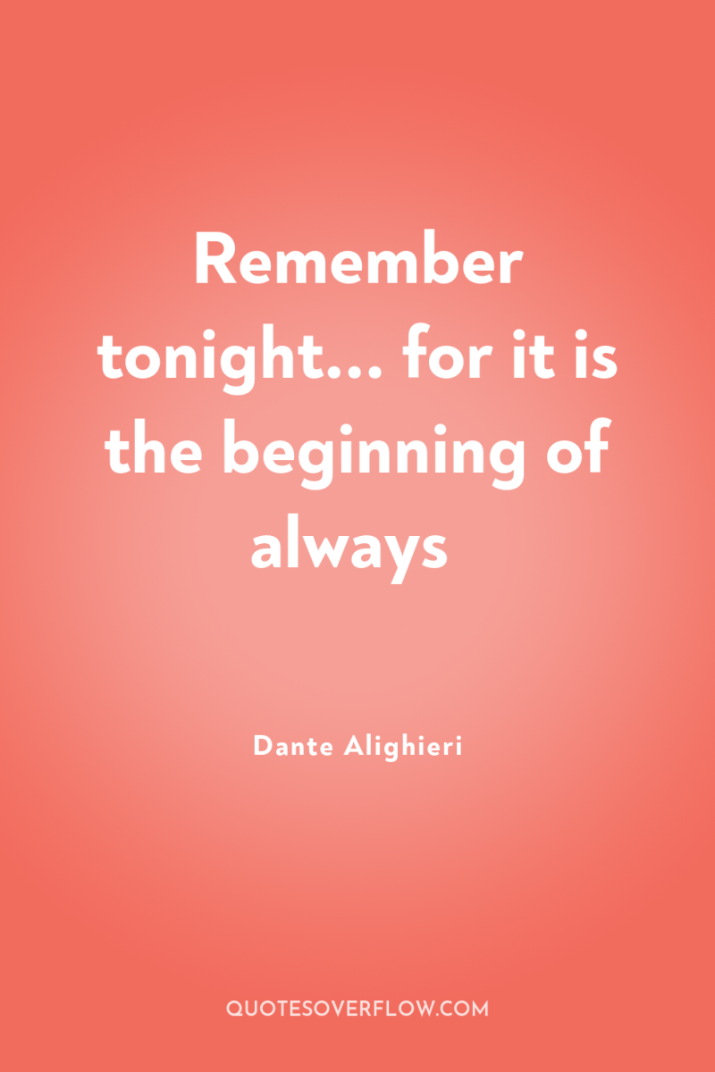 Remember tonight... for it is the beginning of always 
