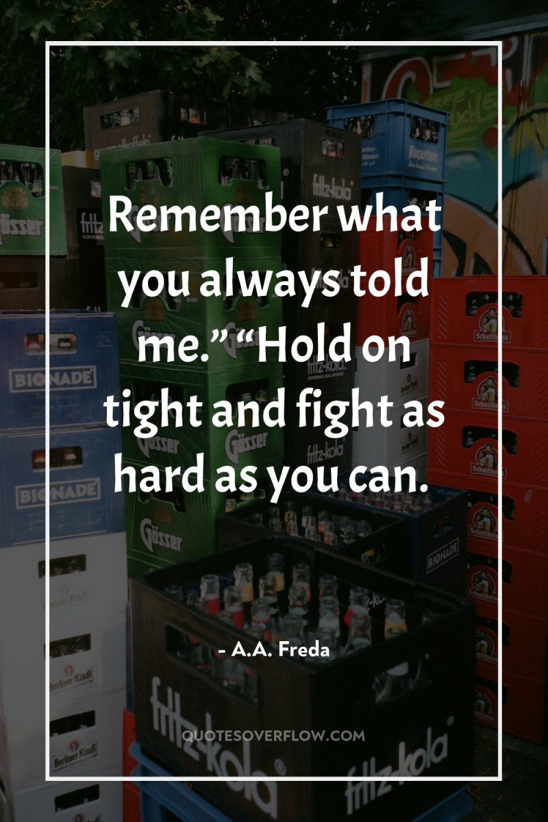 Remember what you always told me.” “Hold on tight and...