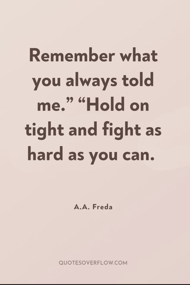 Remember what you always told me.” “Hold on tight and...