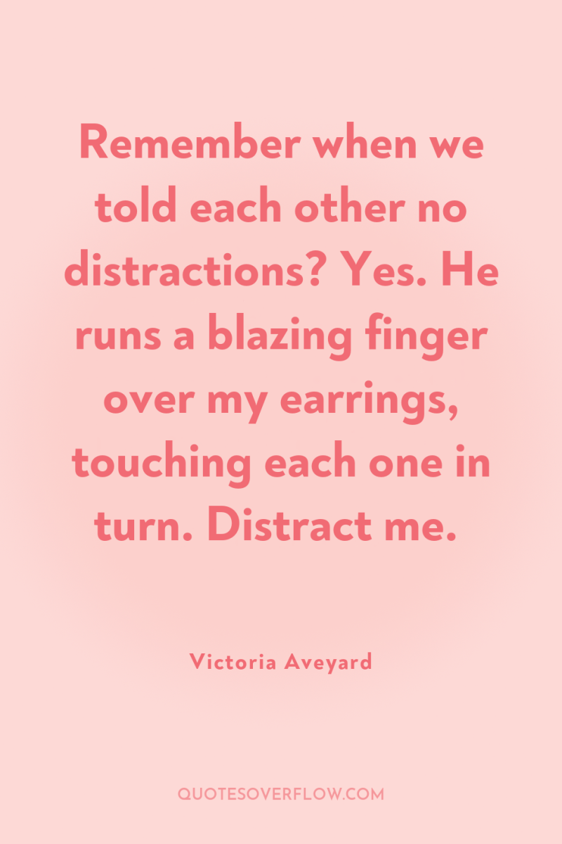 Remember when we told each other no distractions? Yes. He...