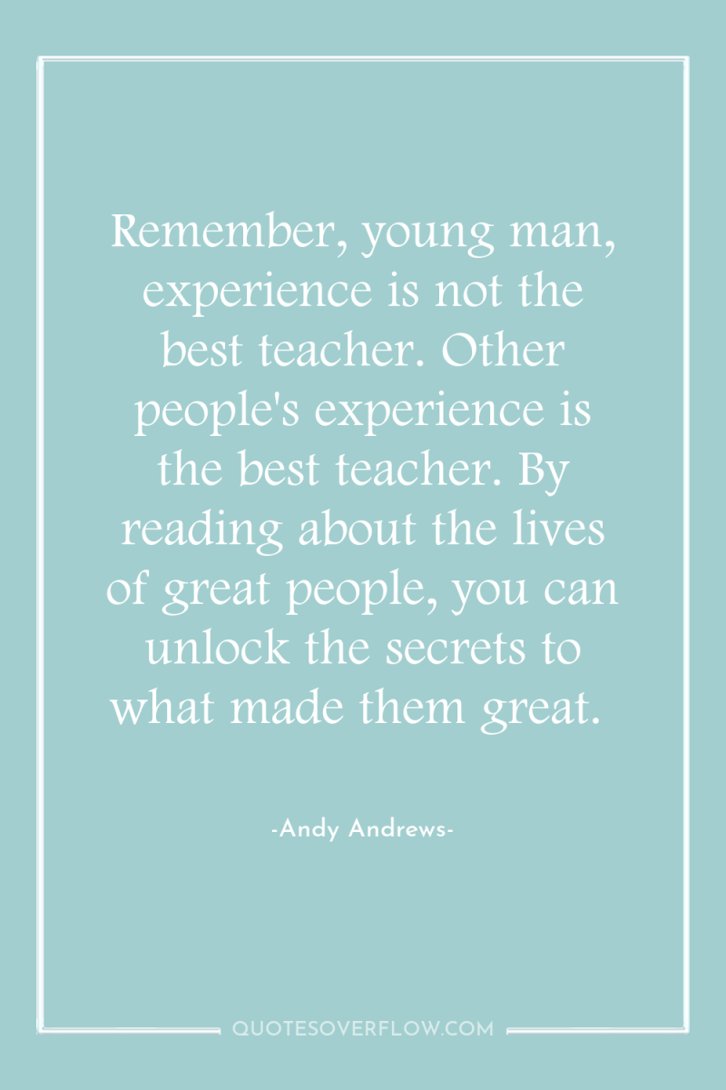 Remember, young man, experience is not the best teacher. Other...