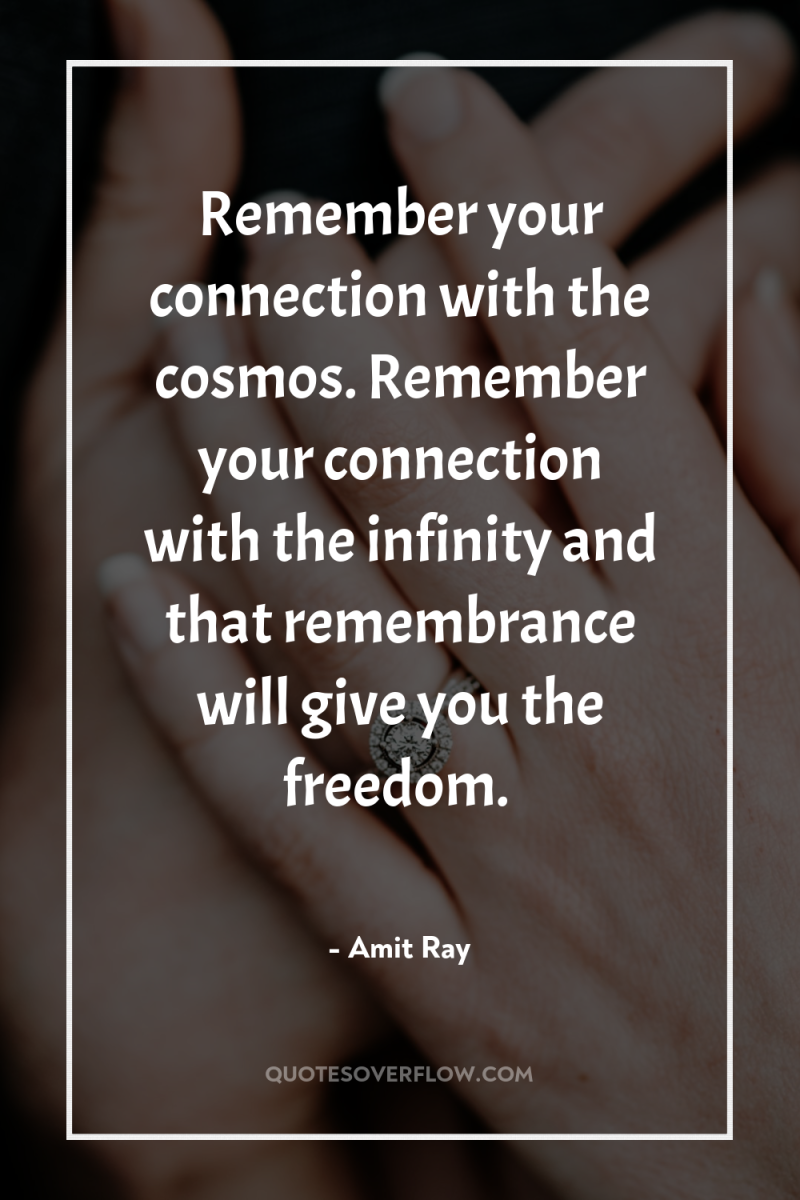 Remember your connection with the cosmos. Remember your connection with...