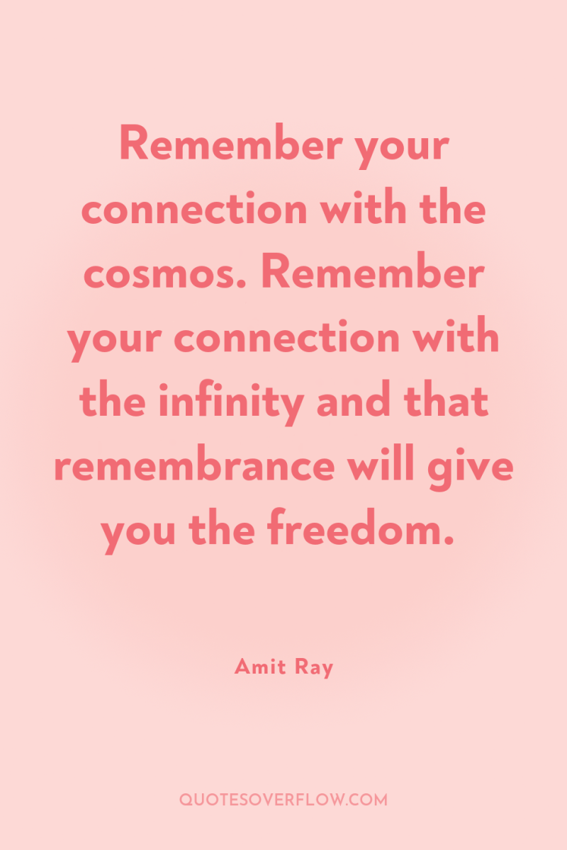 Remember your connection with the cosmos. Remember your connection with...