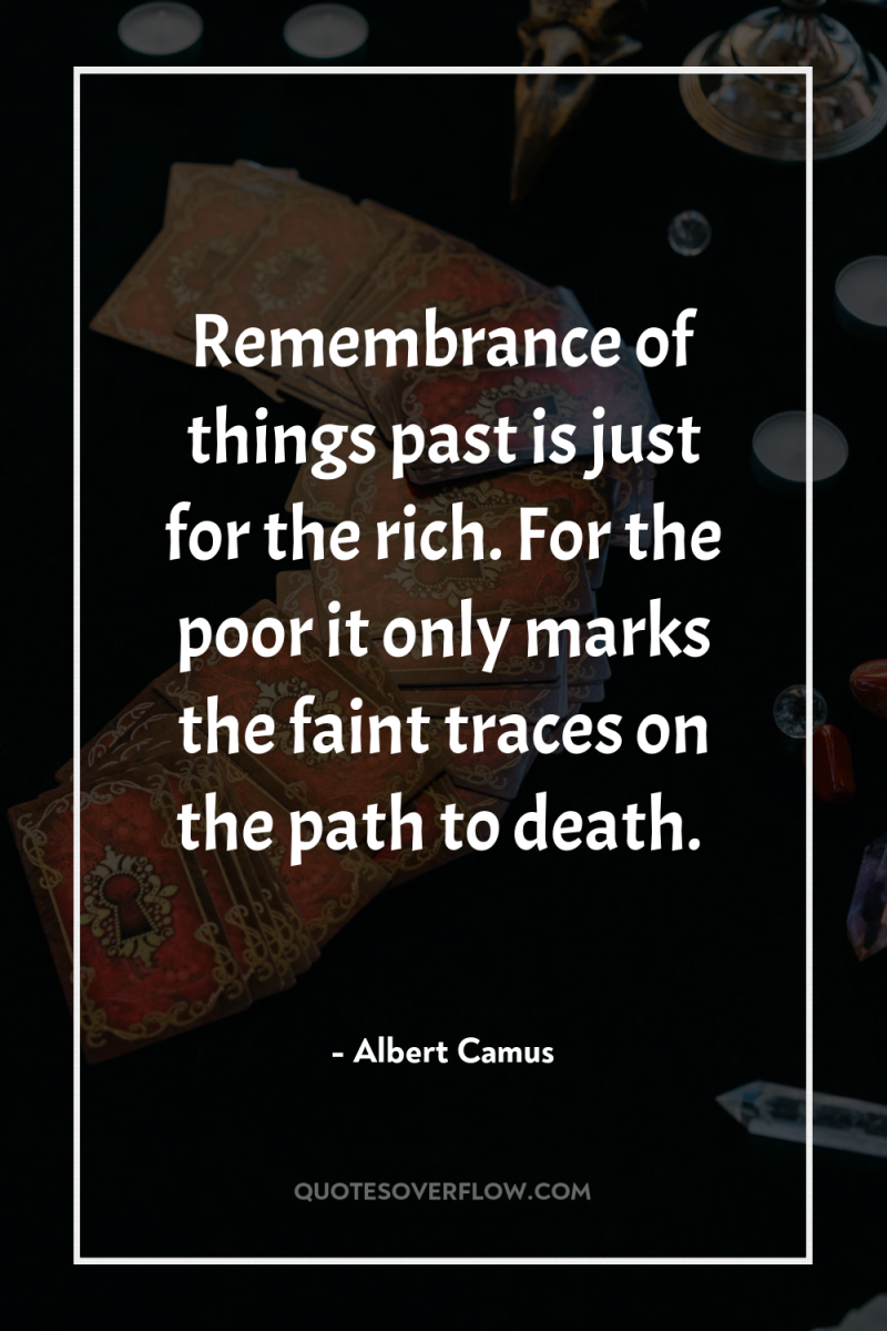 Remembrance of things past is just for the rich. For...