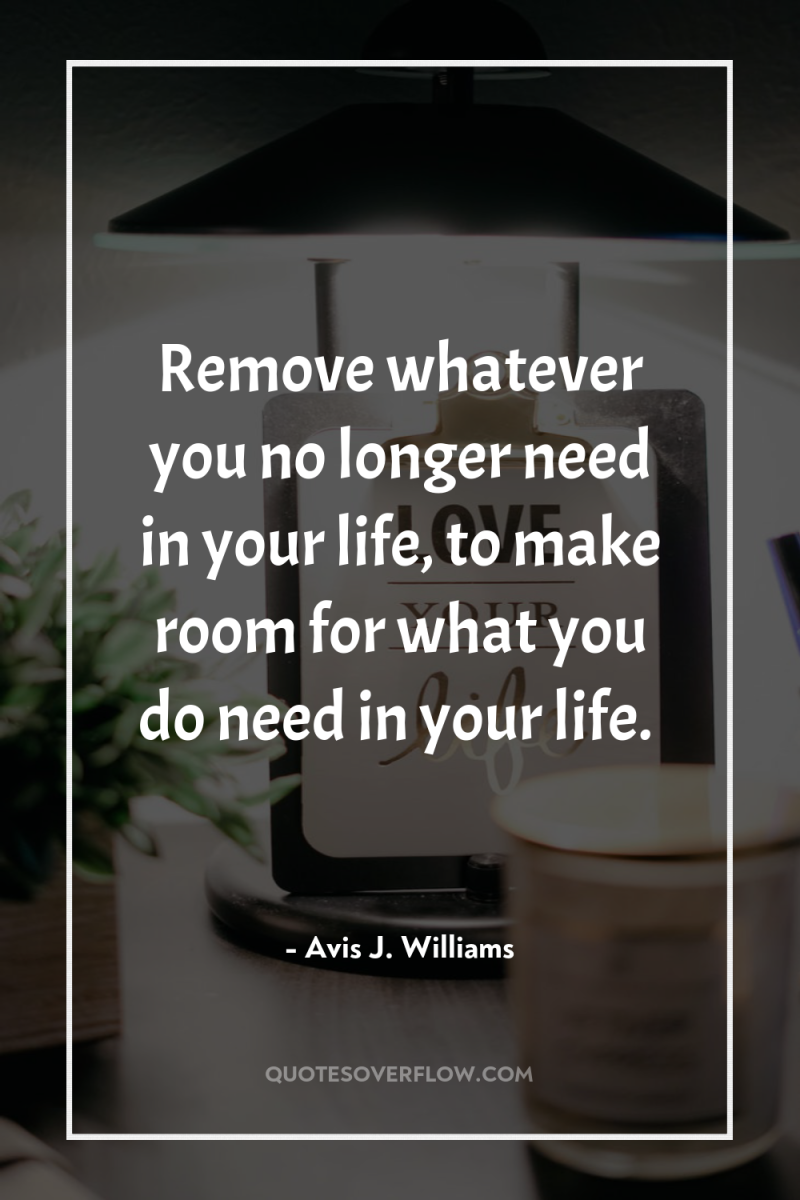 Remove whatever you no longer need in your life, to...