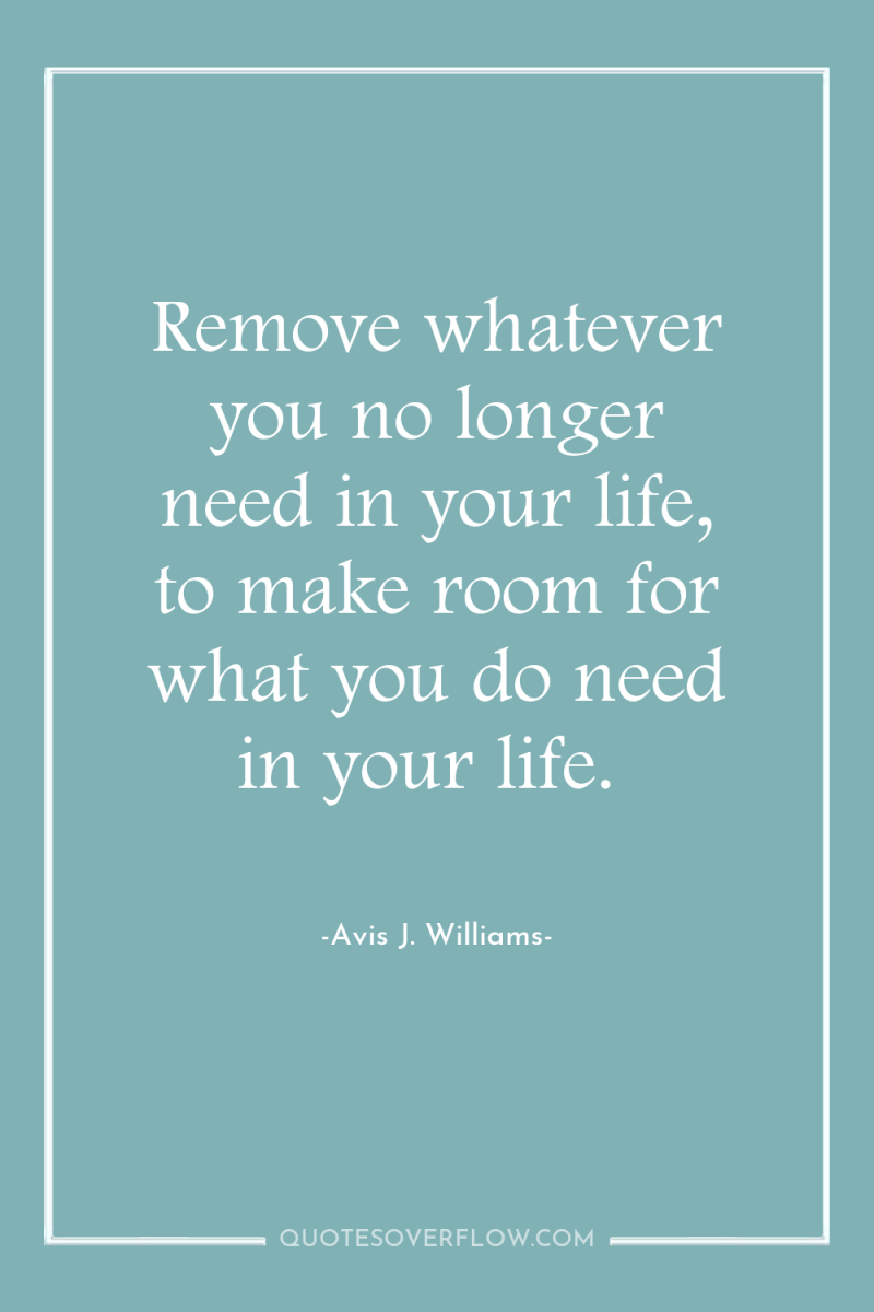 Remove whatever you no longer need in your life, to...