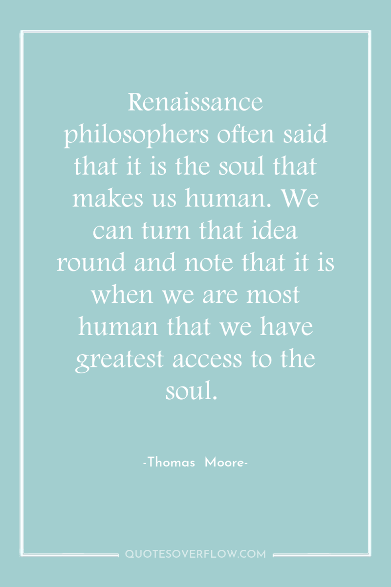 Renaissance philosophers often said that it is the soul that...