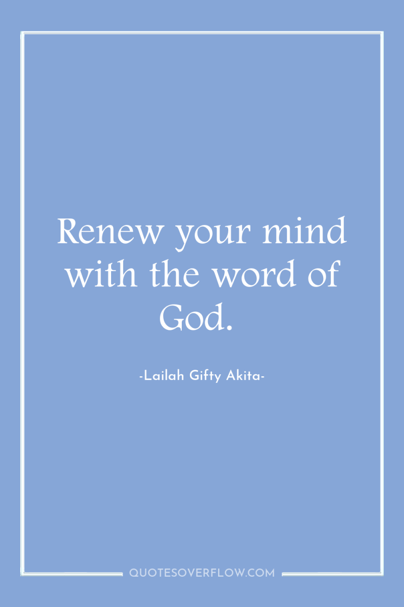 Renew your mind with the word of God. 