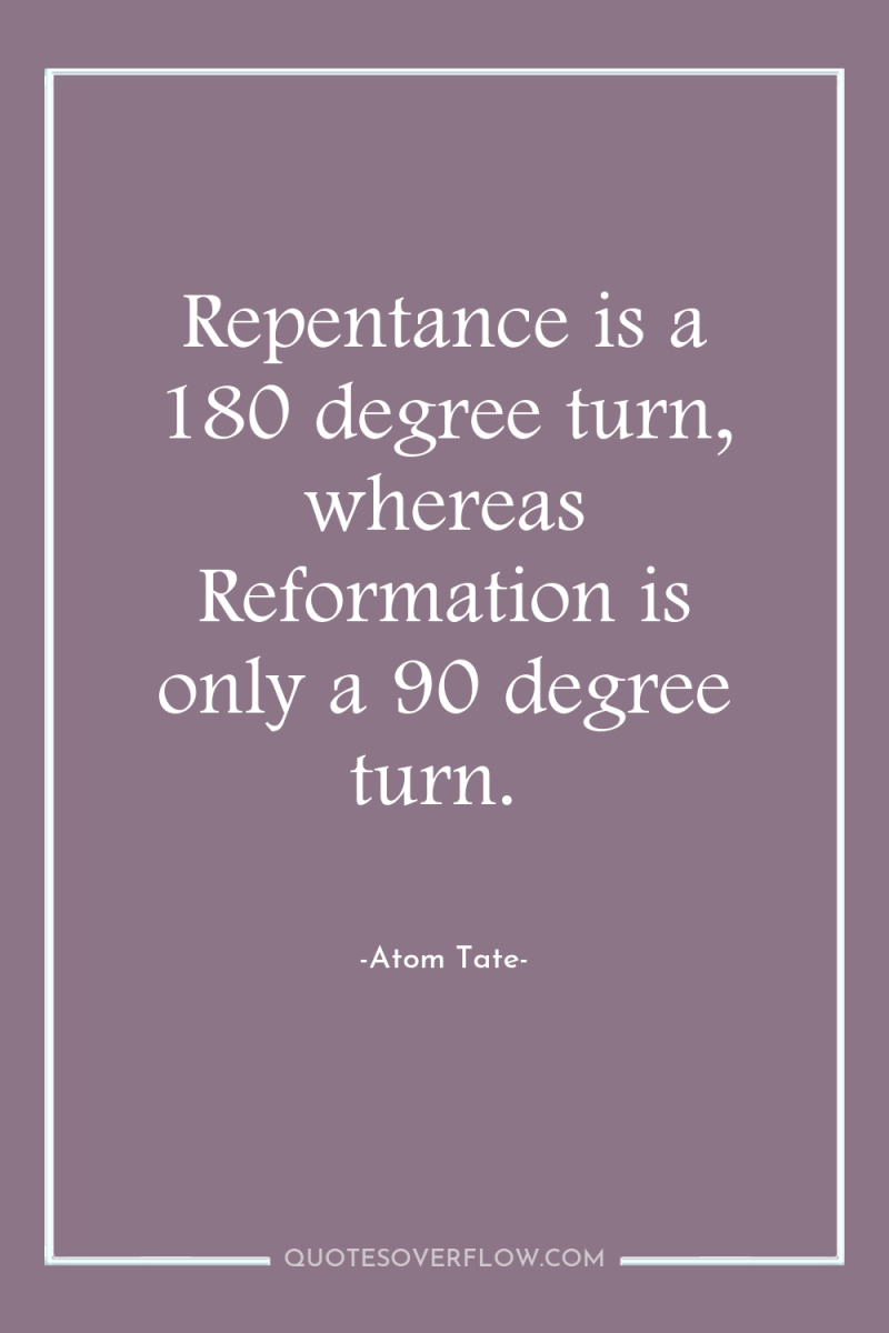 Repentance is a 180 degree turn, whereas Reformation is only...