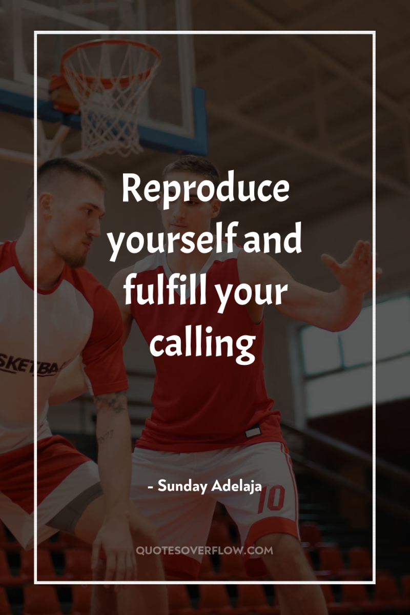 Reproduce yourself and fulfill your calling 
