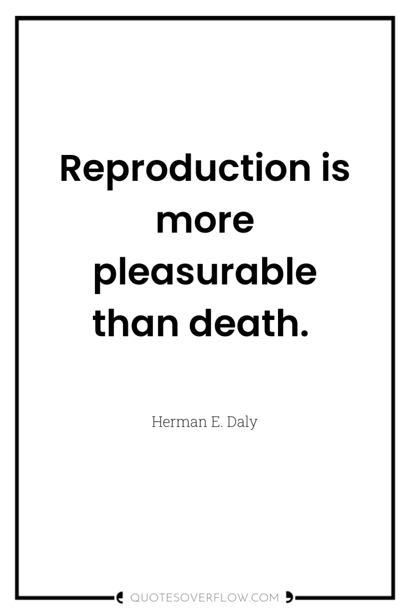 Reproduction is more pleasurable than death. 